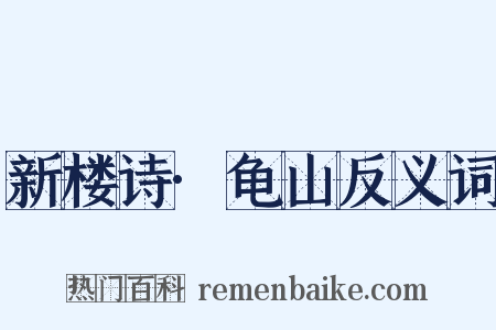 新楼诗·龟山反义词是什么意思的图片